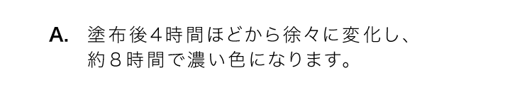 A.塗布後4時間ほどから徐々に変化し、約8時間で濃い色になります。