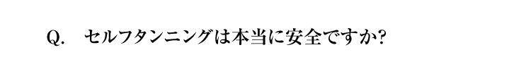 Q.セルフタンニングは本当に安全ですか？